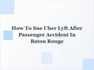 How to Sue Uber or Lyft After a Passenger Accident in Baton Rouge
